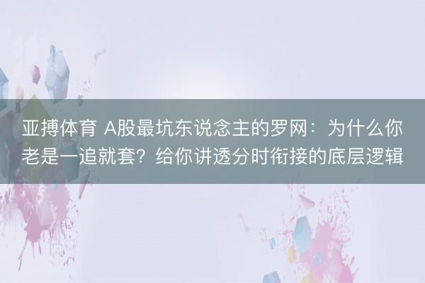 亚搏体育 A股最坑东说念主的罗网：为什么你老是一追就套？给你讲透分时衔接的底层逻辑