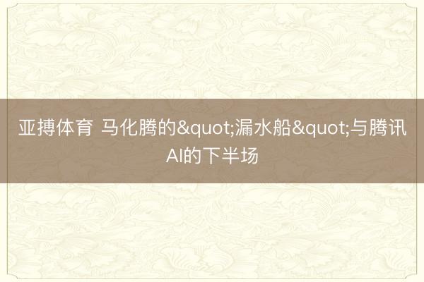 亚搏体育 马化腾的"漏水船"与腾讯AI的下半场