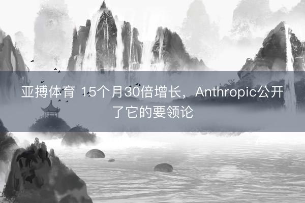 亚搏体育 15个月30倍增长，Anthropic公开了它的要领论