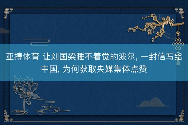 亚搏体育 让刘国梁睡不着觉的波尔， 一封信写给中国， 为何获取央媒集体点赞