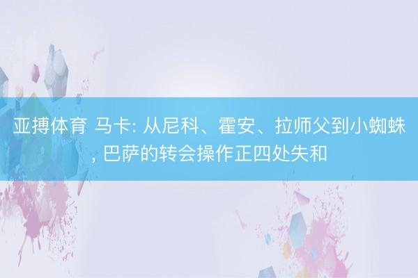 亚搏体育 马卡: 从尼科、霍安、拉师父到小蜘蛛， 巴萨的转会操作正四处失和