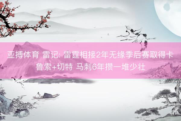 亚搏体育 雷记: 雷霆相接2年无缘季后赛取得卡鲁索+切特 马刺6年攒一堆少壮