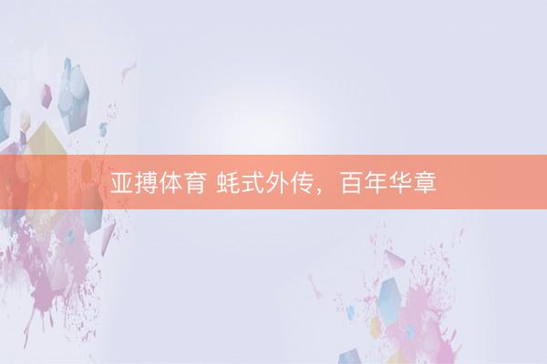 亚搏体育 蚝式外传，百年华章
