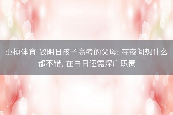 亚搏体育 致明日孩子高考的父母: 在夜间想什么都不错, 在白日还需深广职责