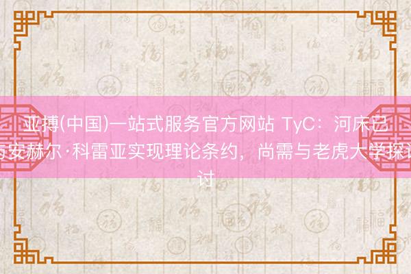 亚搏(中国)一站式服务官方网站 TyC：河床已与安赫尔·科雷亚实现理论条约，尚需与老虎大学探讨