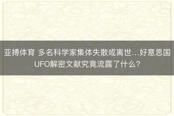 亚搏体育 多名科学家集体失散或离世…好意思国UFO解密文献究竟流露了什么?