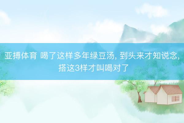 亚搏体育 喝了这样多年绿豆汤, 到头来才知说念, 搭这3样才叫喝对了