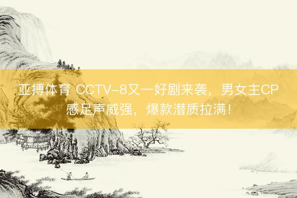 亚搏体育 CCTV-8又一好剧来袭，男女主CP感足声威强，爆款潜质拉满！